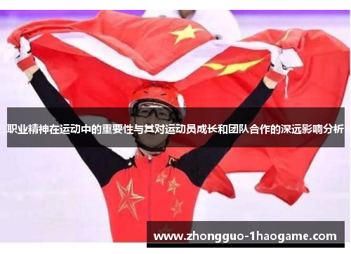 职业精神在运动中的重要性与其对运动员成长和团队合作的深远影响分析