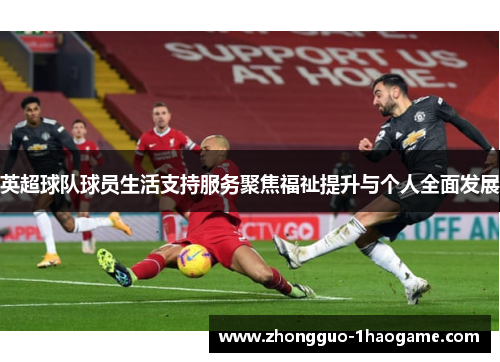 英超球队球员生活支持服务聚焦福祉提升与个人全面发展 英超球队球员生活支持服务聚焦福祉提升与个人全面发展