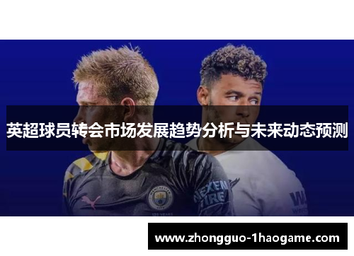 英超球员转会市场发展趋势分析与未来动态预测
