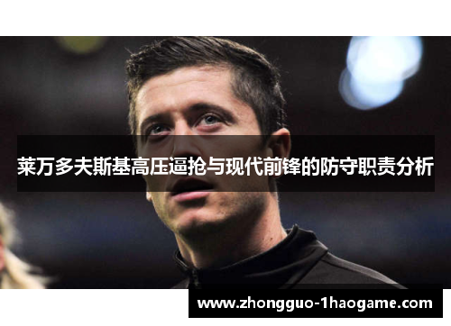 莱万多夫斯基高压逼抢与现代前锋的防守职责分析