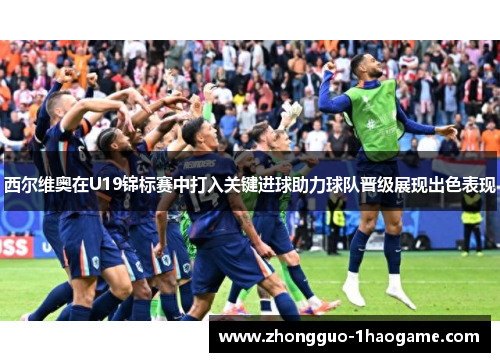 西尔维奥在U19锦标赛中打入关键进球助力球队晋级展现出色表现