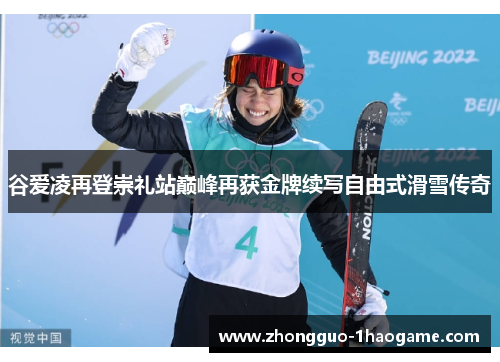 谷爱凌再登崇礼站巅峰再获金牌续写自由式滑雪传奇