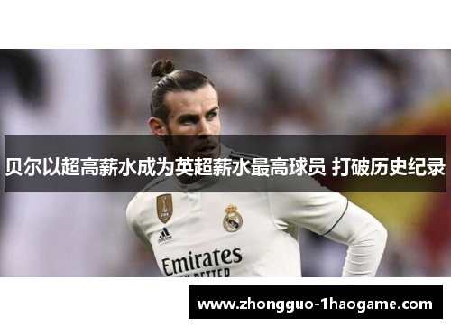 贝尔以超高薪水成为英超薪水最高球员 打破历史纪录