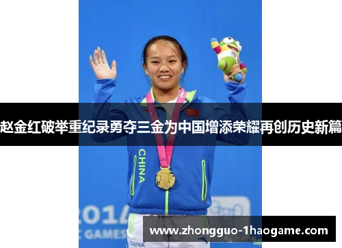 赵金红破举重纪录勇夺三金为中国增添荣耀再创历史新篇