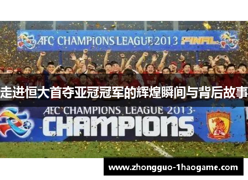 走进恒大首夺亚冠冠军的辉煌瞬间与背后故事