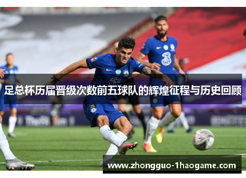 足总杯历届晋级次数前五球队的辉煌征程与历史回顾
