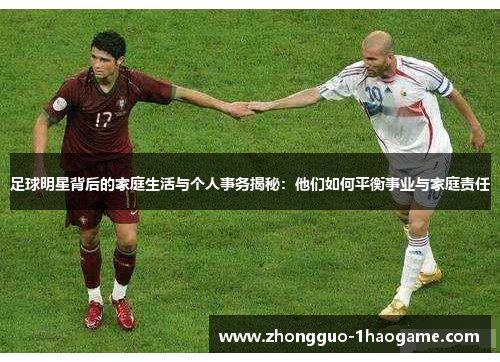 足球明星背后的家庭生活与个人事务揭秘：他们如何平衡事业与家庭责任