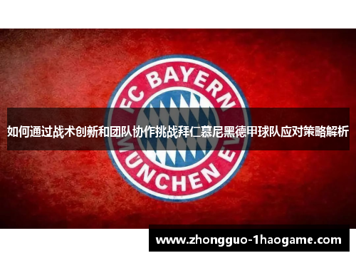 如何通过战术创新和团队协作挑战拜仁慕尼黑德甲球队应对策略解析