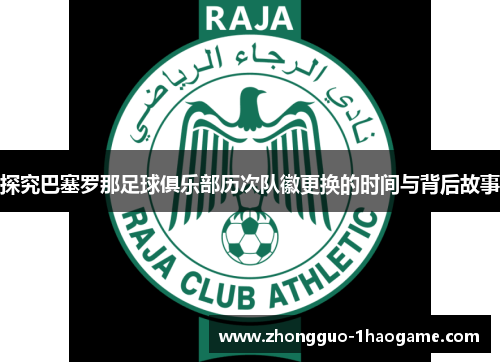 探究巴塞罗那足球俱乐部历次队徽更换的时间与背后故事