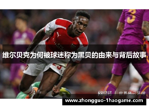 维尔贝克为何被球迷称为黑贝的由来与背后故事