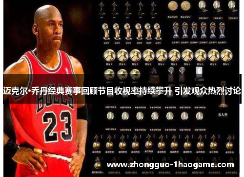 迈克尔·乔丹经典赛事回顾节目收视率持续攀升 引发观众热烈讨论