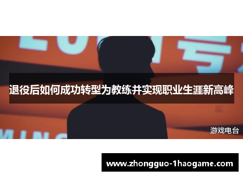 退役后如何成功转型为教练并实现职业生涯新高峰