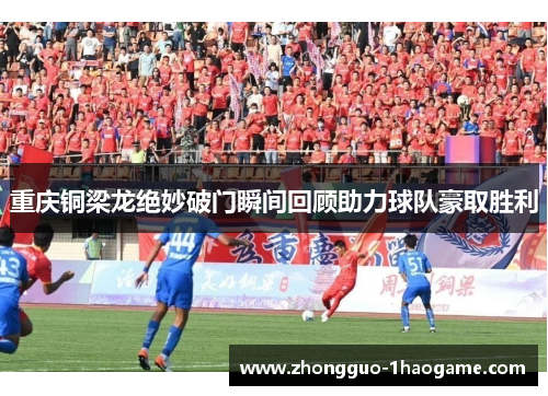 重庆铜梁龙绝妙破门瞬间回顾助力球队豪取胜利