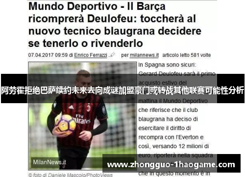 阿劳霍拒绝巴萨续约未来去向成谜加盟豪门或转战其他联赛可能性分析