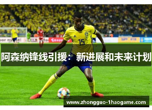 阿森纳锋线引援：新进展和未来计划