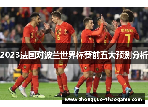 2023法国对波兰世界杯赛前五大预测分析