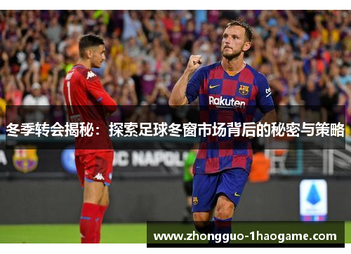 冬季转会揭秘:探索足球冬窗市场背后的秘密与策略 冬季转会揭秘:探索足球冬窗市场背后的秘密与策略