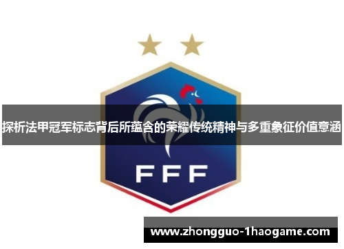 探析法甲冠军标志背后所蕴含的荣耀传统精神与多重象征价值意涵