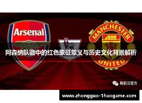 阿森纳队徽中的红色象征意义与历史文化背景解析
