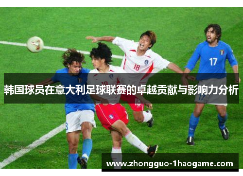 韩国球员在意大利足球联赛的卓越贡献与影响力分析