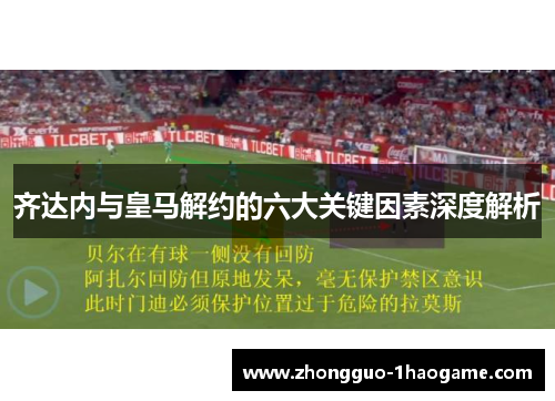 齐达内与皇马解约的六大关键因素深度解析