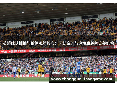 英超球队精神与价值观的核心:团结奋斗与追求卓越的完美结合 英超球队精神与价值观的核心:团结奋斗与追求卓越的完美结合