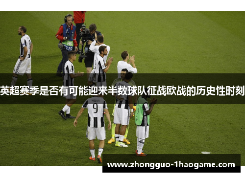 英超赛季是否有可能迎来半数球队征战欧战的历史性时刻