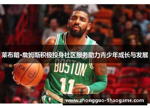 莱布朗·詹姆斯积极投身社区服务助力青少年成长与发展