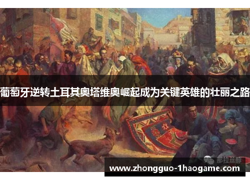 葡萄牙逆转土耳其奥塔维奥崛起成为关键英雄的壮丽之路