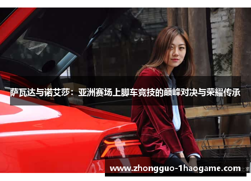 萨瓦达与诺艾莎：亚洲赛场上脚车竞技的巅峰对决与荣耀传承