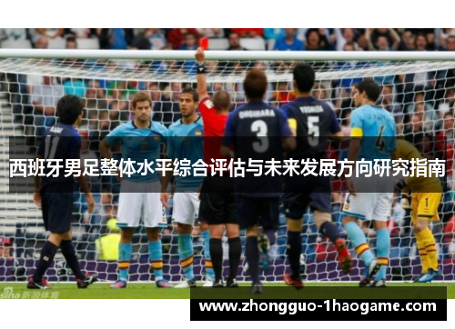 西班牙男足整体水平综合评估与未来发展方向研究指南