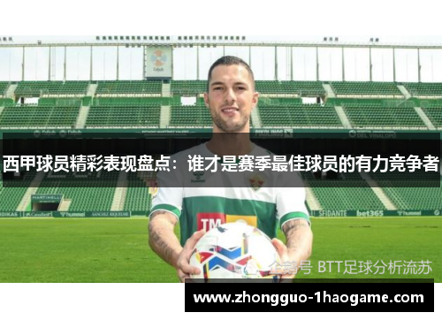 西甲球员精彩表现盘点：谁才是赛季最佳球员的有力竞争者