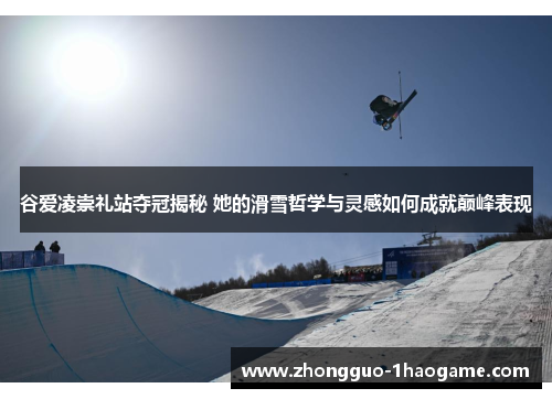 谷爱凌崇礼站夺冠揭秘 她的滑雪哲学与灵感如何成就巅峰表现