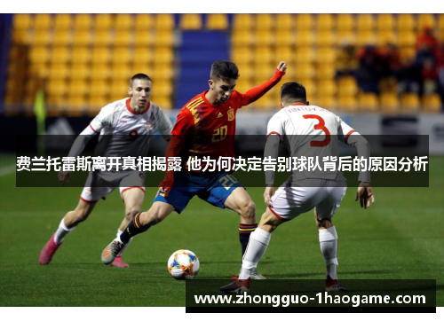 费兰托雷斯离开真相揭露 他为何决定告别球队背后的原因分析