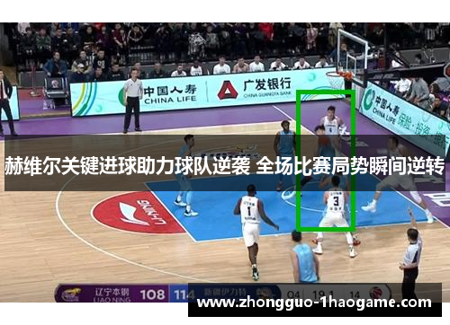 赫维尔关键进球助力球队逆袭 全场比赛局势瞬间逆转