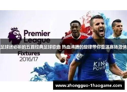 足球迷必听的五首经典足球歌曲 热血沸腾的旋律带你重温赛场激情