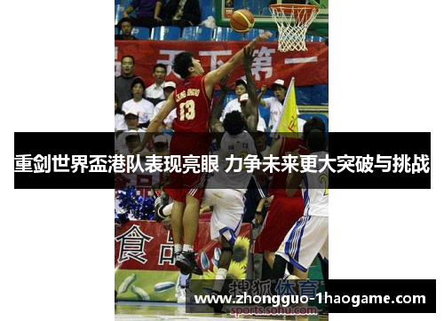 重剑世界盃港队表现亮眼 力争未来更大突破与挑战