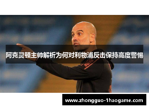 阿克灵顿主帅解析为何对利物浦反击保持高度警惕 阿克灵顿主帅解析为何对利物浦反击保持高度警惕