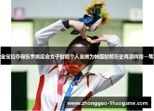 金宝拉夺得东京奥运会女子射箭个人金牌为韩国射箭历史再添辉煌一笔