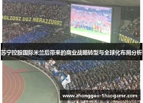苏宁控股国际米兰后带来的商业战略转型与全球化布局分析