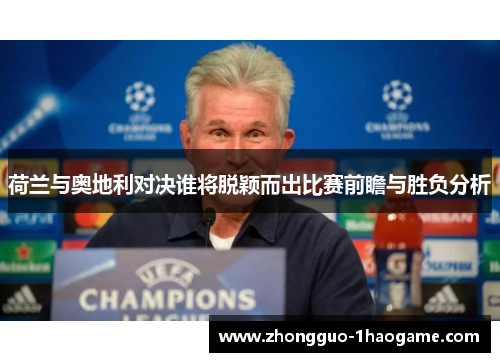 荷兰与奥地利对决谁将脱颖而出比赛前瞻与胜负分析 荷兰与奥地利对决谁将脱颖而出比赛前瞻与胜负分析
