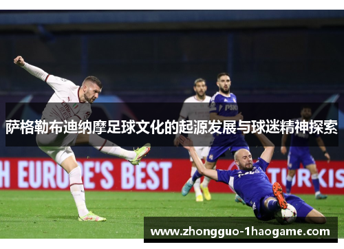萨格勒布迪纳摩足球文化的起源发展与球迷精神探索 萨格勒布迪纳摩足球文化的起源发展与球迷精神探索