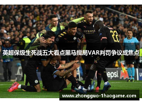 英超保级生死战五大看点黑马搅局VAR判罚争议成焦点