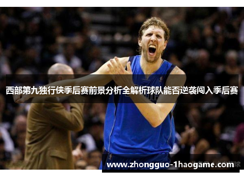 西部第九独行侠季后赛前景分析全解析球队能否逆袭闯入季后赛