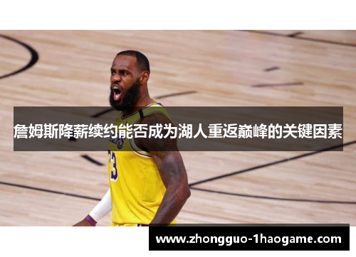 詹姆斯降薪续约能否成为湖人重返巅峰的关键因素
