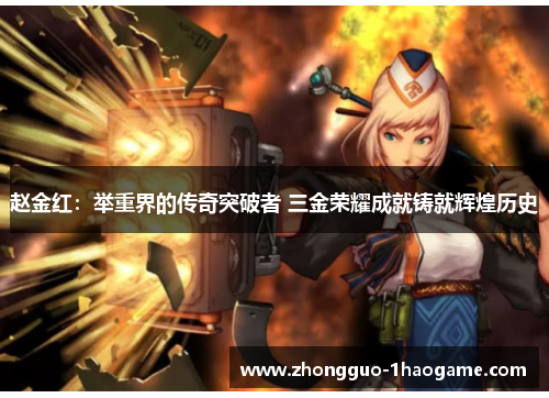 赵金红：举重界的传奇突破者 三金荣耀成就铸就辉煌历史