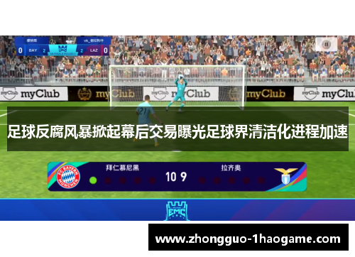 足球反腐风暴掀起幕后交易曝光足球界清洁化进程加速