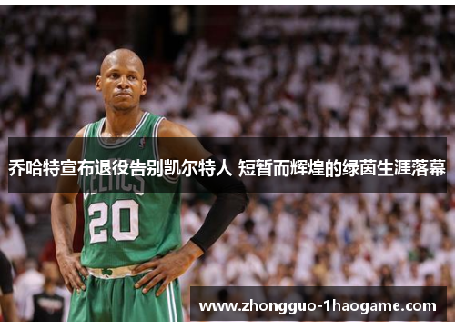 乔哈特宣布退役告别凯尔特人 短暂而辉煌的绿茵生涯落幕