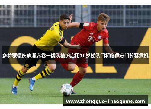 多特蒙德伤病潮席卷一线队被迫启用16岁梯队门将临危守门阵容危机