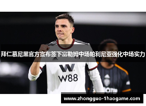 拜仁慕尼黑官方宣布签下富勒姆中场帕利尼亚强化中场实力